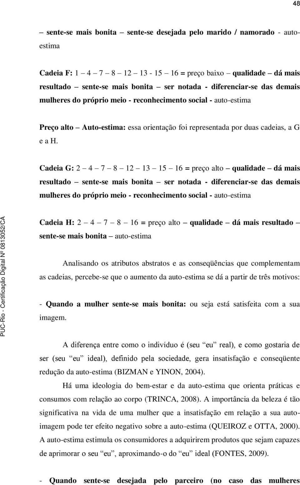 Cadeia G: 2 4 7 8 12 13 15 16 = preço alto qualidade dá mais resultado sente-se mais bonita ser notada - diferenciar-se das demais mulheres do próprio meio - reconhecimento social - auto-estima