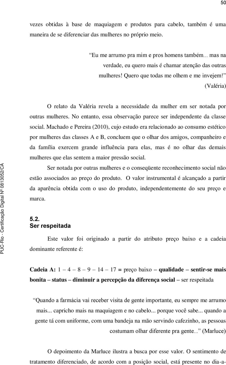 (Valéria) O relato da Valéria revela a necessidade da mulher em ser notada por outras mulheres. No entanto, essa observação parece ser independente da classe social.