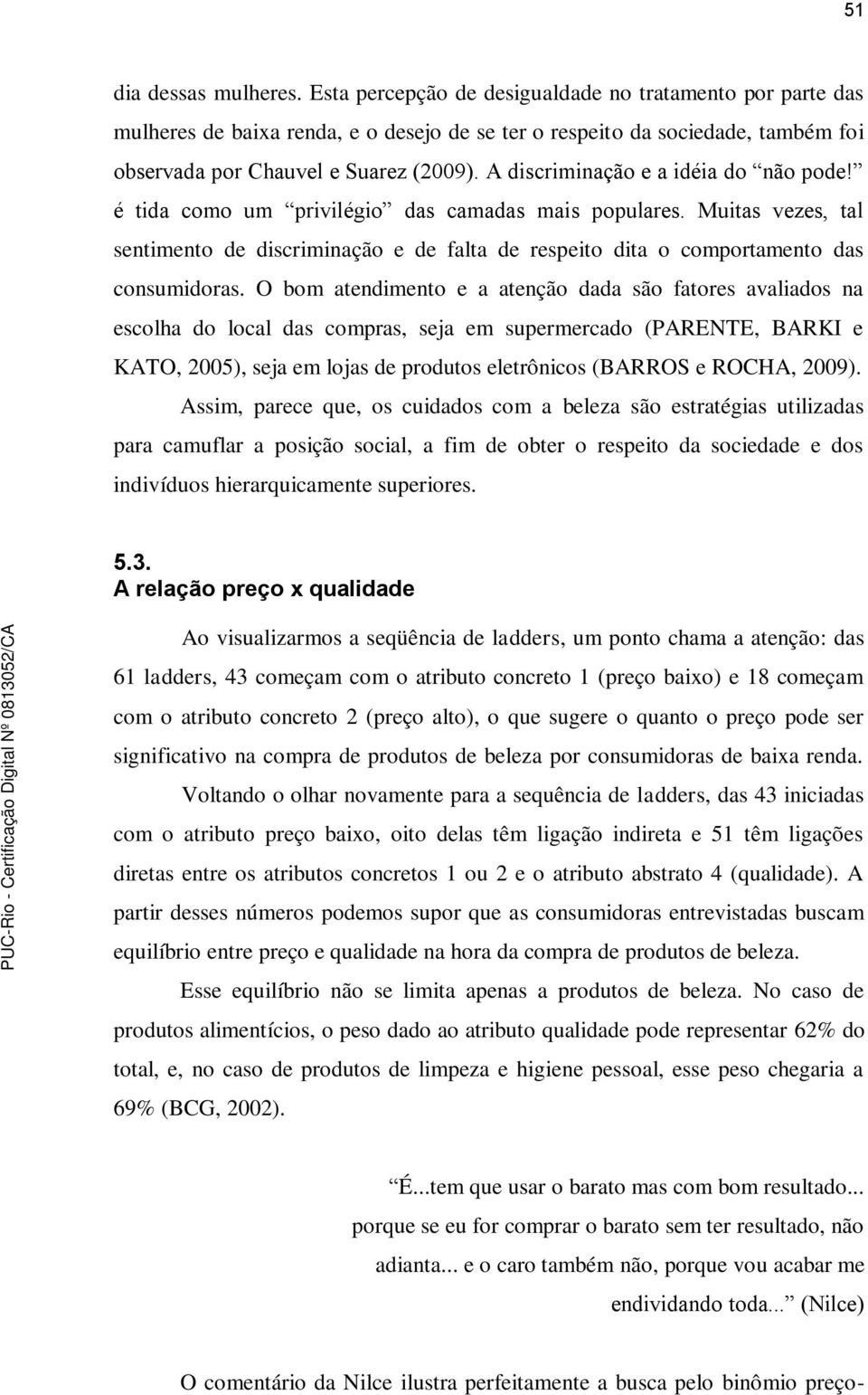 A discriminação e a idéia do não pode! é tida como um privilégio das camadas mais populares. Muitas vezes, tal sentimento de discriminação e de falta de respeito dita o comportamento das consumidoras.