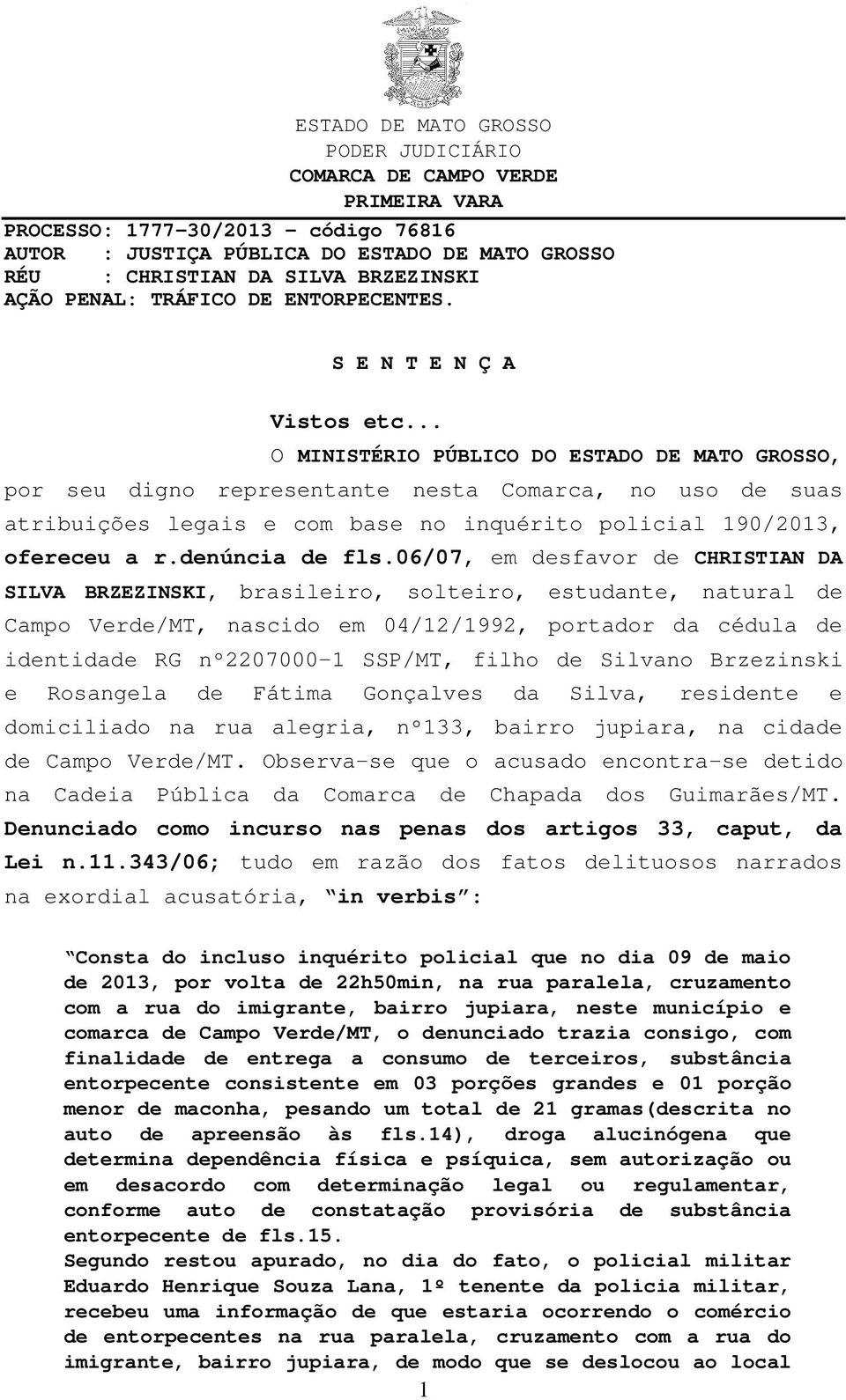 .. O MINISTÉRIO PÚBLICO DO ESTADO DE MATO GROSSO, por seu digno representante nesta Comarca, no uso de suas atribuições legais e com base no inquérito policial 190/2013, ofereceu a r.denúncia de fls.