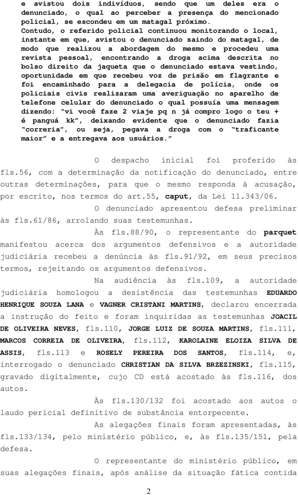 encontrando a droga acima descrita no bolso direito da jaqueta que o denunciado estava vestindo, oportunidade em que recebeu voz de prisão em flagrante e foi encaminhado para a delegacia de polícia,