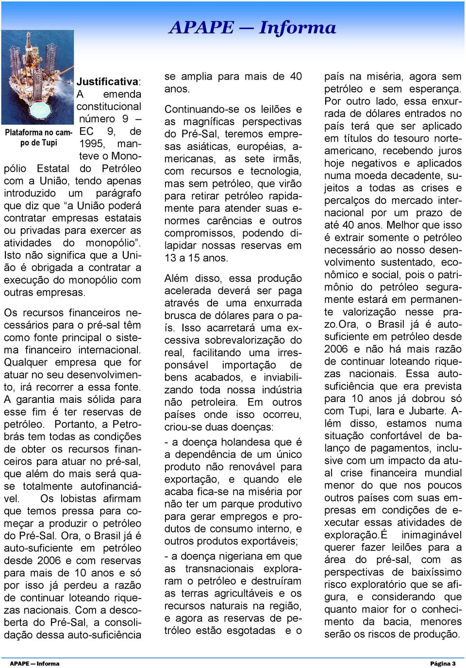 Os recursos financeiros necessários para o pré-sal têm como fonte principal o sistema financeiro internacional. Qualquer empresa que for atuar no seu desenvolvimento, irá recorrer a essa fonte.