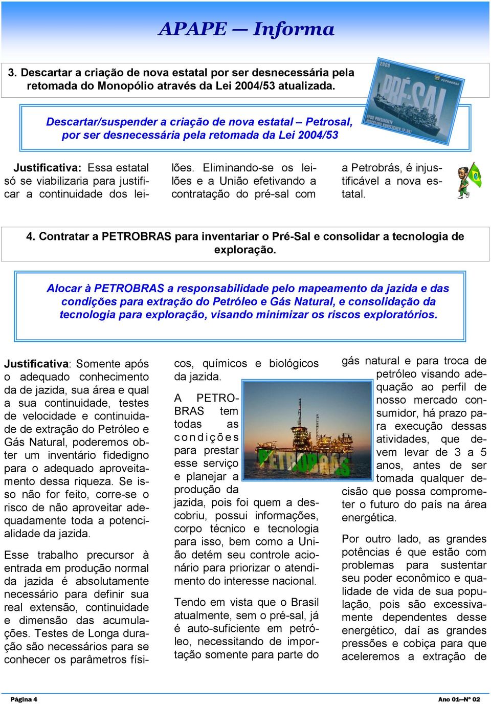 Eliminando-se os leilões e a União efetivando a contratação do pré-sal com a Petrobrás, é injustificável a nova estatal. 4.