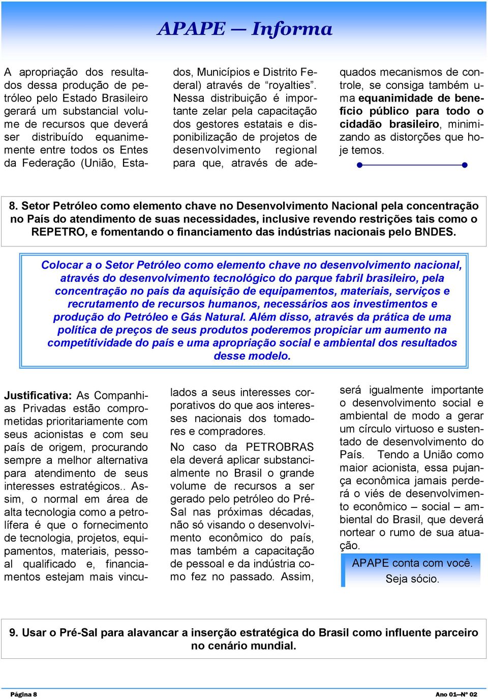 Nessa distribuição é importante zelar pela capacitação dos gestores estatais e disponibilização de projetos de desenvolvimento regional para que, através de ade- quados mecanismos de controle, se