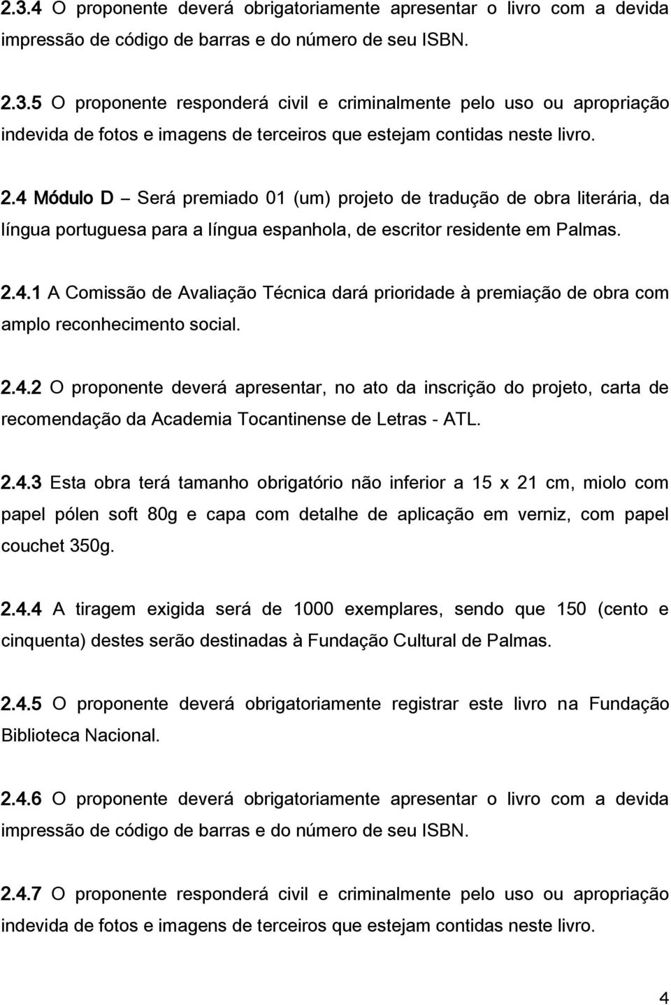 2.4.2 O proponente deverá apresentar, no ato da inscrição do projeto, carta de recomendação da Academia Tocantinense de Letras - ATL. 2.4.3 Esta obra terá tamanho obrigatório não inferior a 15 x 21 cm, miolo com papel pólen soft 80g e capa com detalhe de aplicação em verniz, com papel couchet 350g.