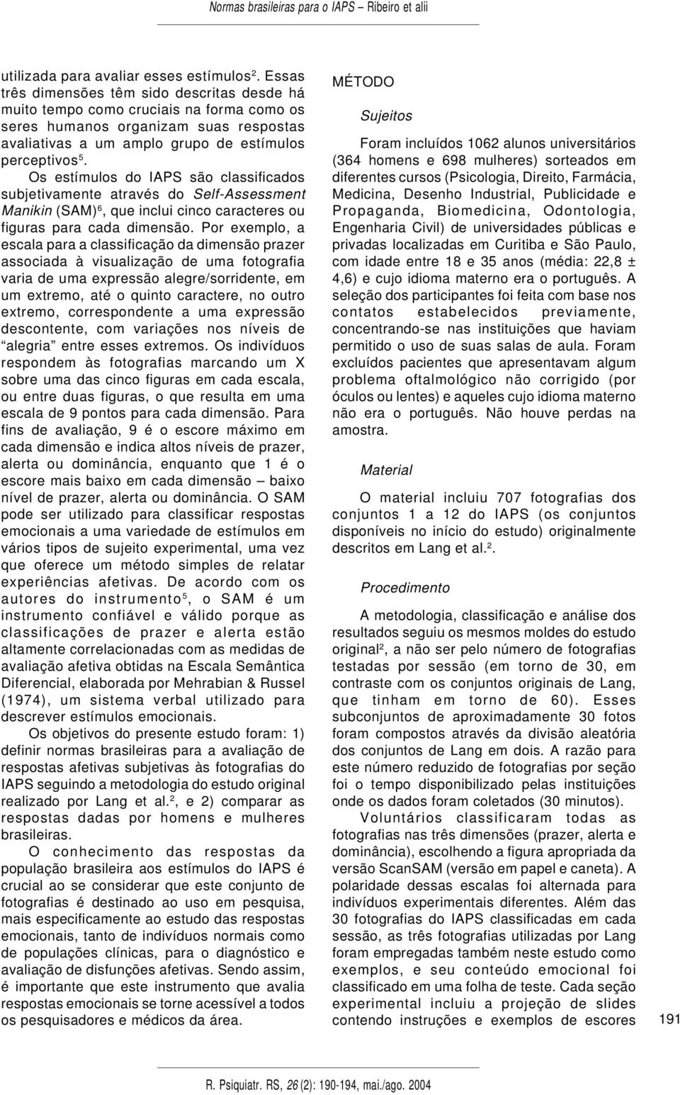 Os estímulos do IAPS são classificados subjetivamente através do Self-Assessment Manikin (SAM) 6, que inclui cinco caracteres ou figuras para cada dimensão.