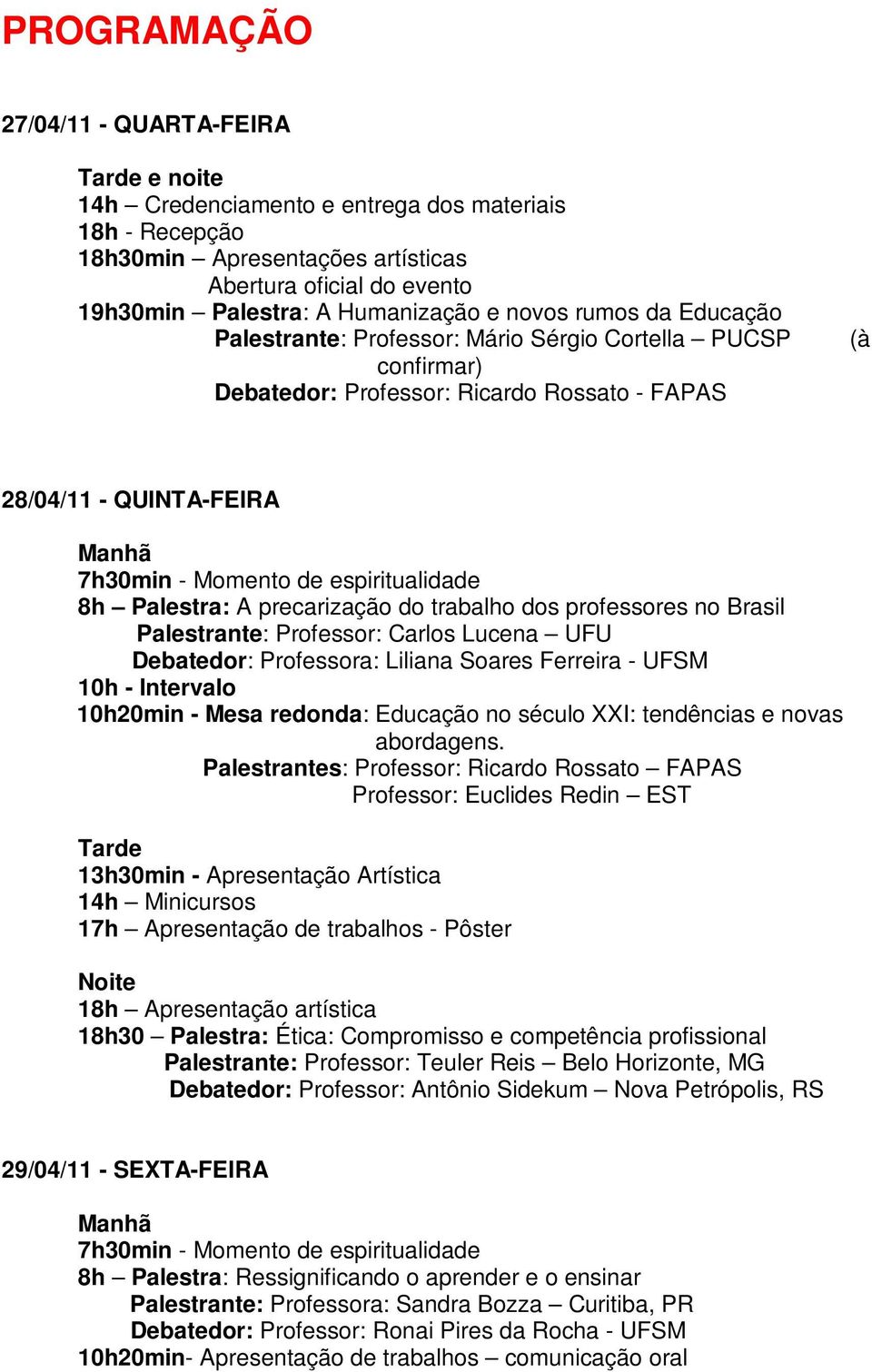 de espiritualidade 8h Palestra: A precarização do trabalho dos professores no Brasil Palestrante: Professor: Carlos Lucena UFU Debatedor: Professora: Liliana Soares Ferreira - UFSM 10h - Intervalo