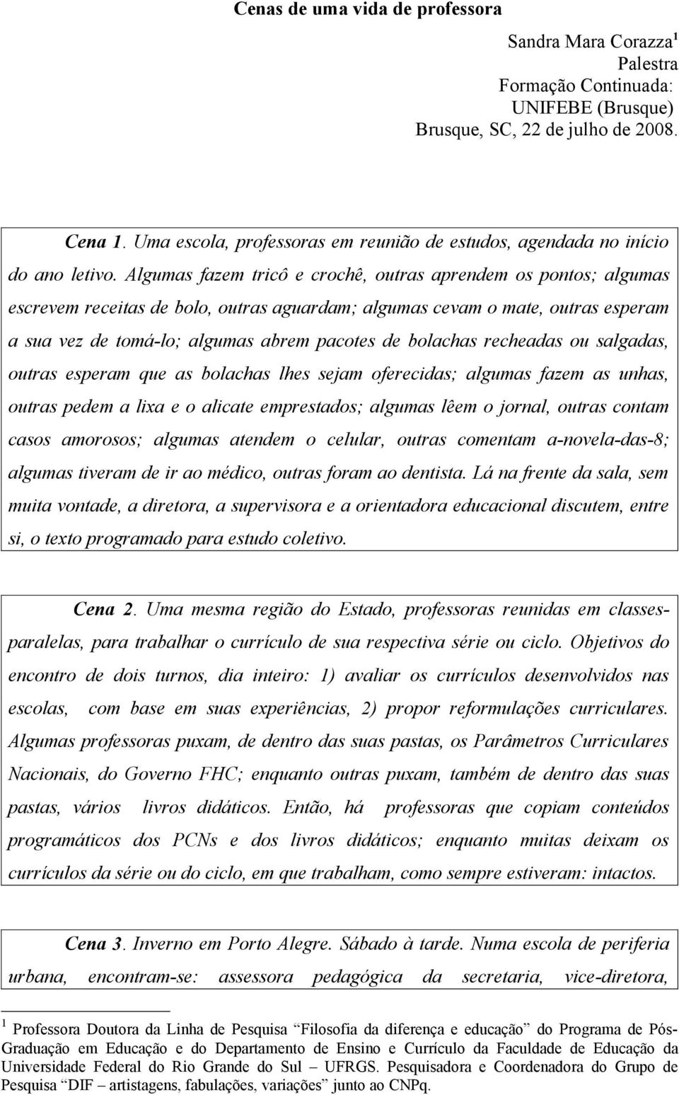 Algumas fazem tricô e crochê, outras aprendem os pontos; algumas escrevem receitas de bolo, outras aguardam; algumas cevam o mate, outras esperam a sua vez de tomá-lo; algumas abrem pacotes de