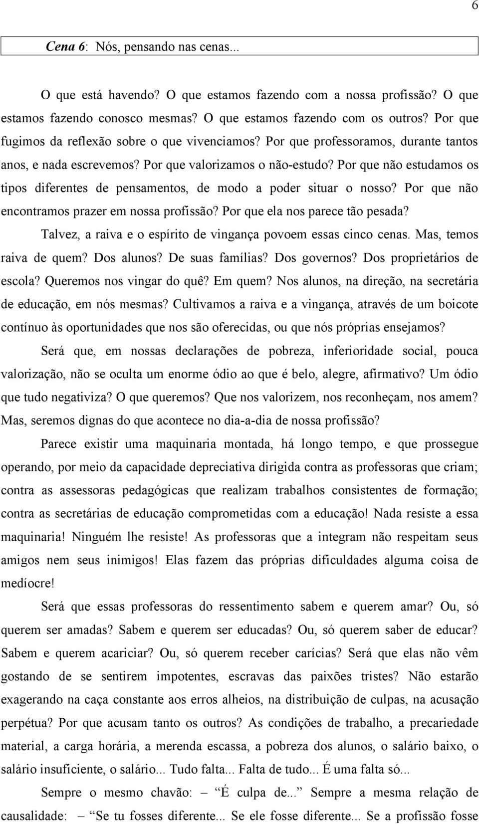 Por que não estudamos os tipos diferentes de pensamentos, de modo a poder situar o nosso? Por que não encontramos prazer em nossa profissão? Por que ela nos parece tão pesada?