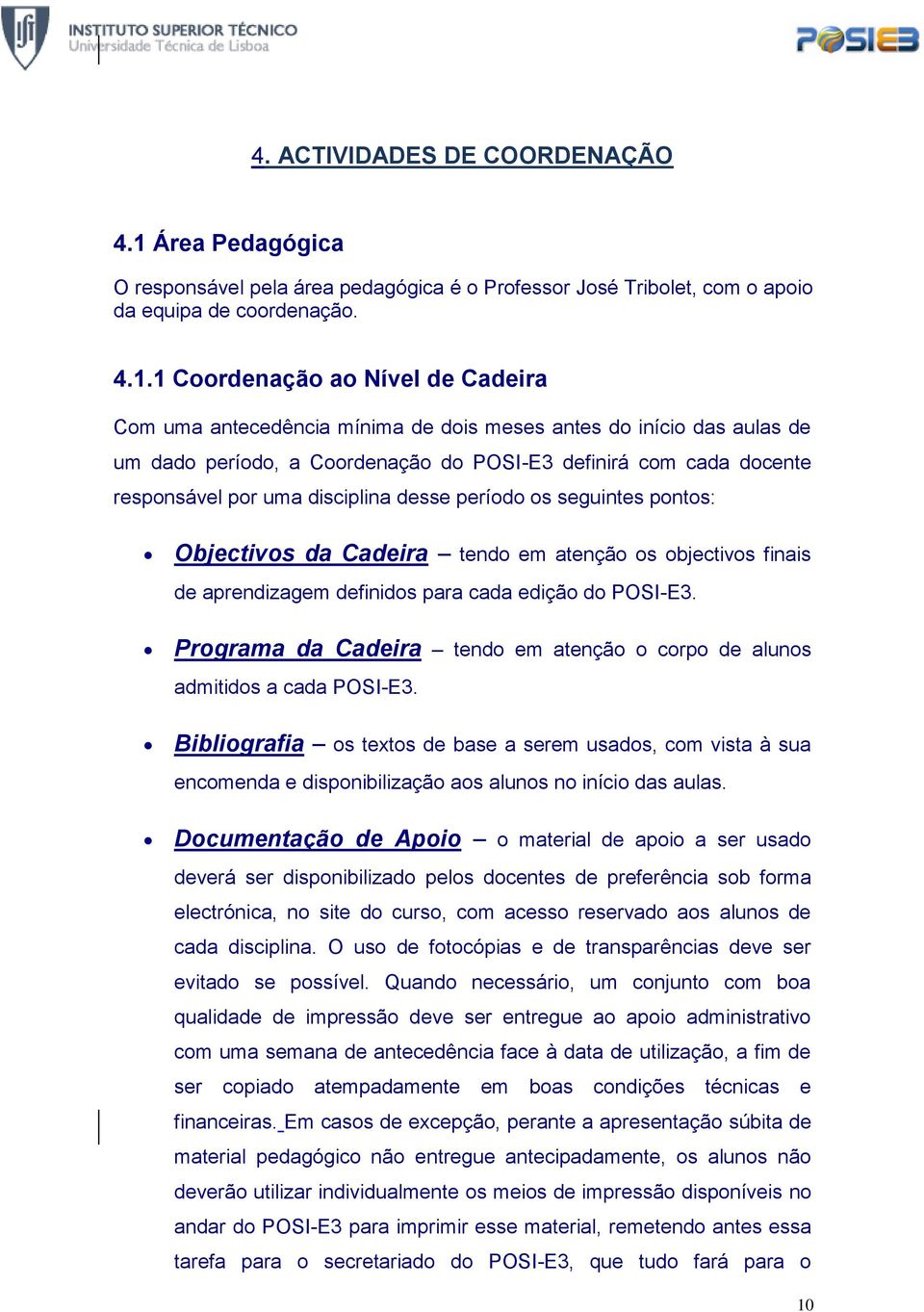 1 Coordenação ao Nível de Cadeira Com uma antecedência mínima de dois meses antes do início das aulas de um dado período, a Coordenação do POSI-E3 definirá com cada docente responsável por uma