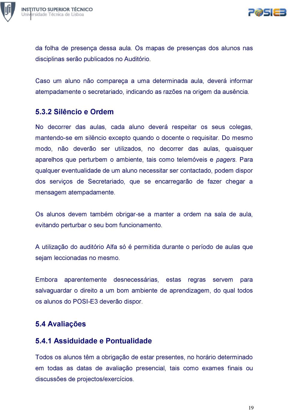 2 Silêncio e Ordem No decorrer das aulas, cada aluno deverá respeitar os seus colegas, mantendo-se em silêncio excepto quando o docente o requisitar.