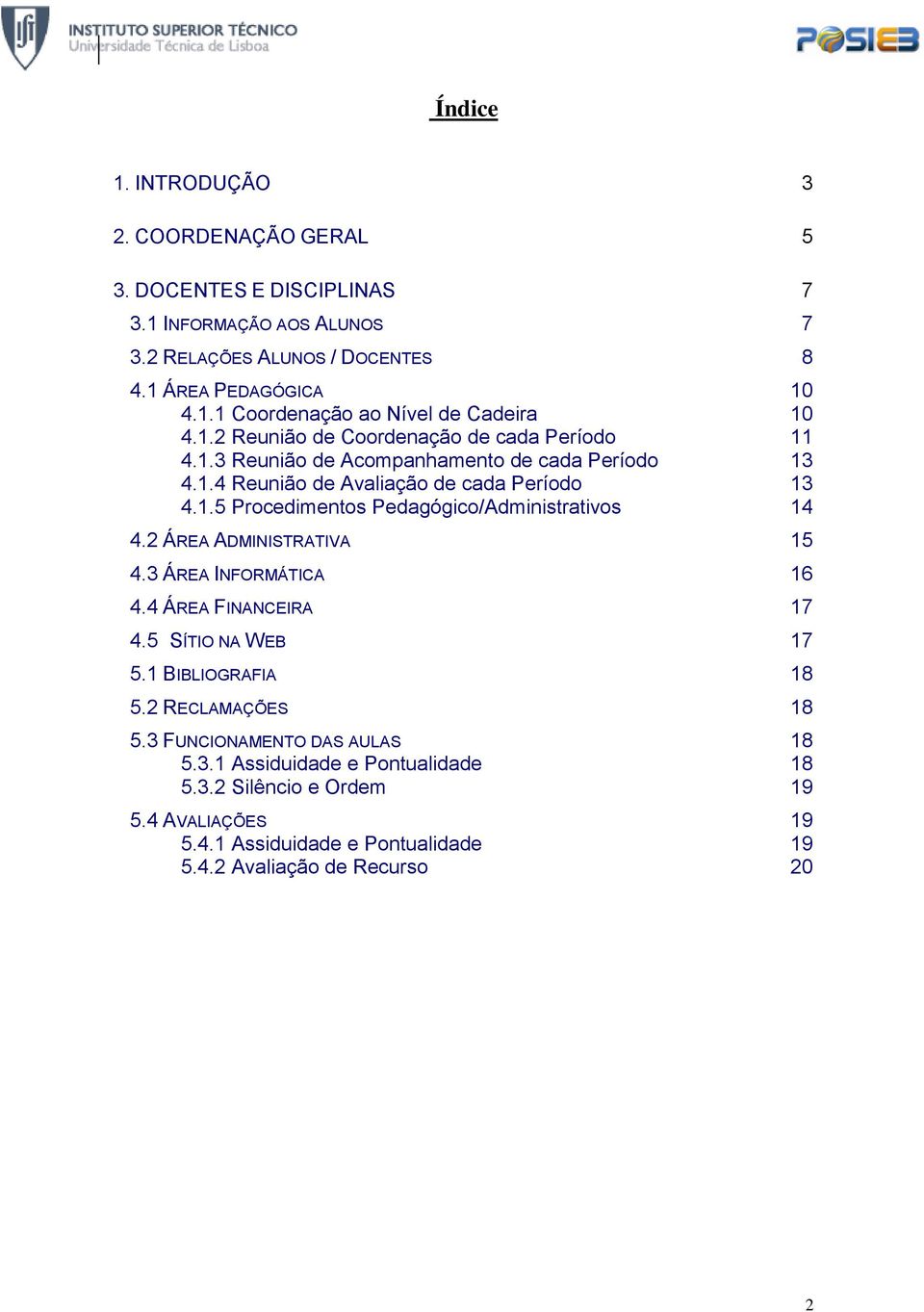 2 ÁREA ADMINISTRATIVA 15 4.3 ÁREA INFORMÁTICA 16 4.4 ÁREA FINANCEIRA 17 4.5 SÍTIO NA WEB 17 5.1 BIBLIOGRAFIA 18 5.2 RECLAMAÇÕES 18 5.3 FUNCIONAMENTO DAS AULAS 18 5.3.1 Assiduidade e Pontualidade 18 5.