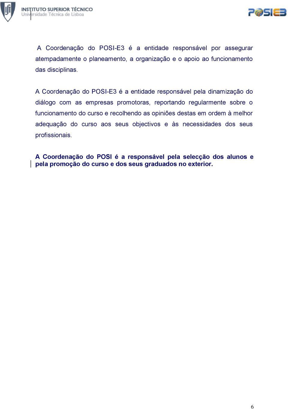 A Coordenação do POSI-E3 é a entidade responsável pela dinamização do diálogo com as empresas promotoras, reportando regularmente sobre o