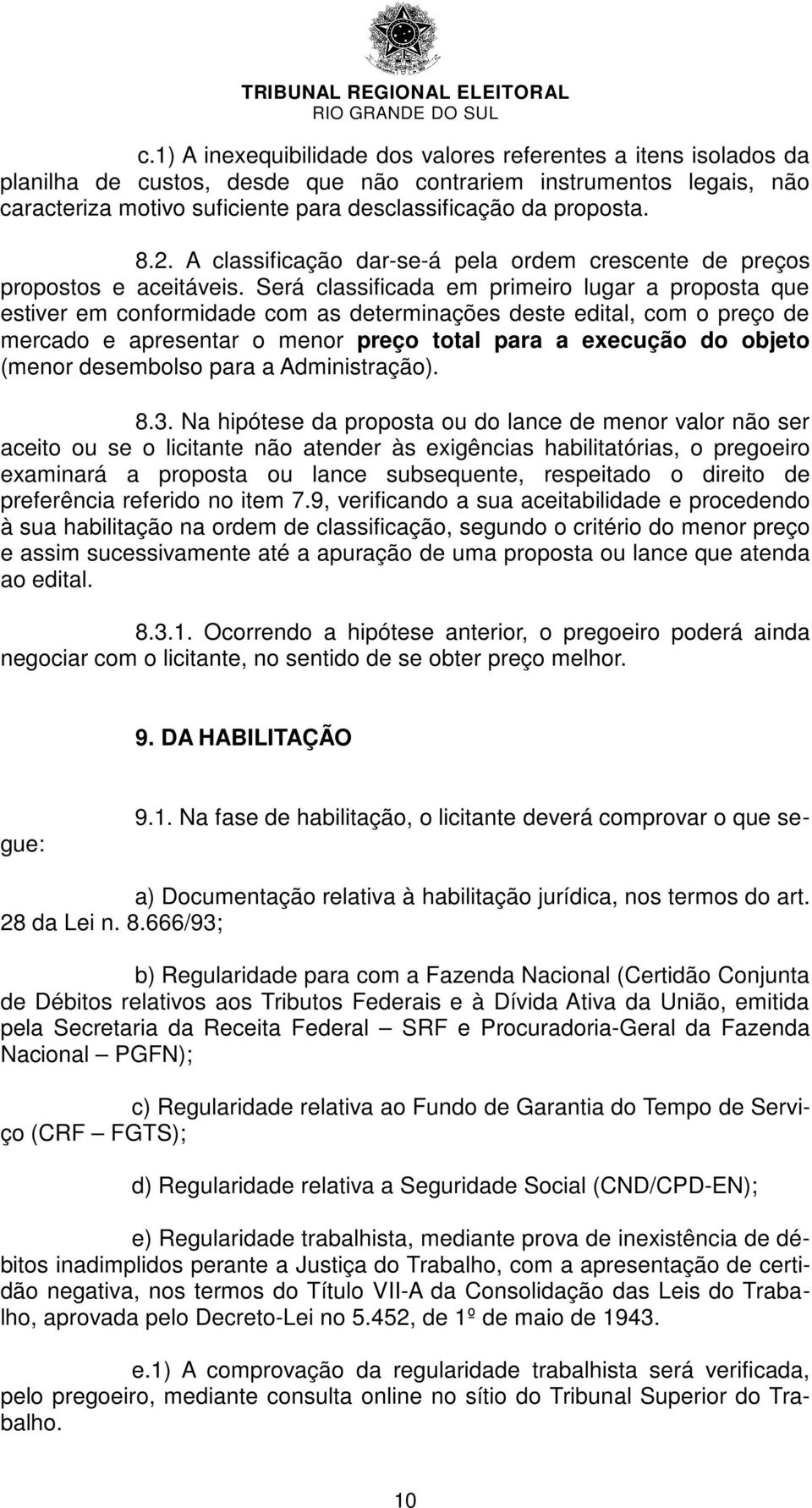 Será classificada em primeiro lugar a proposta que estiver em conformidade com as determinações deste edital, com o preço de mercado e apresentar o menor preço total para a execução do objeto (menor