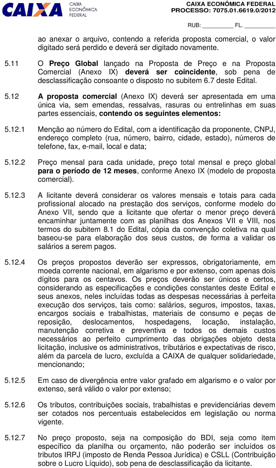 12 A proposta comercial (Anexo IX) deverá ser apresentada em uma única via, sem emendas, ressalvas, rasuras ou entrelinhas em suas partes essenciais, contendo os seguintes elementos: 5.12.1 Menção ao número do Edital, com a identificação da proponente, CNPJ, endereço completo (rua, número, bairro, cidade, estado), números de telefone, fax, e-mail, local e data; 5.