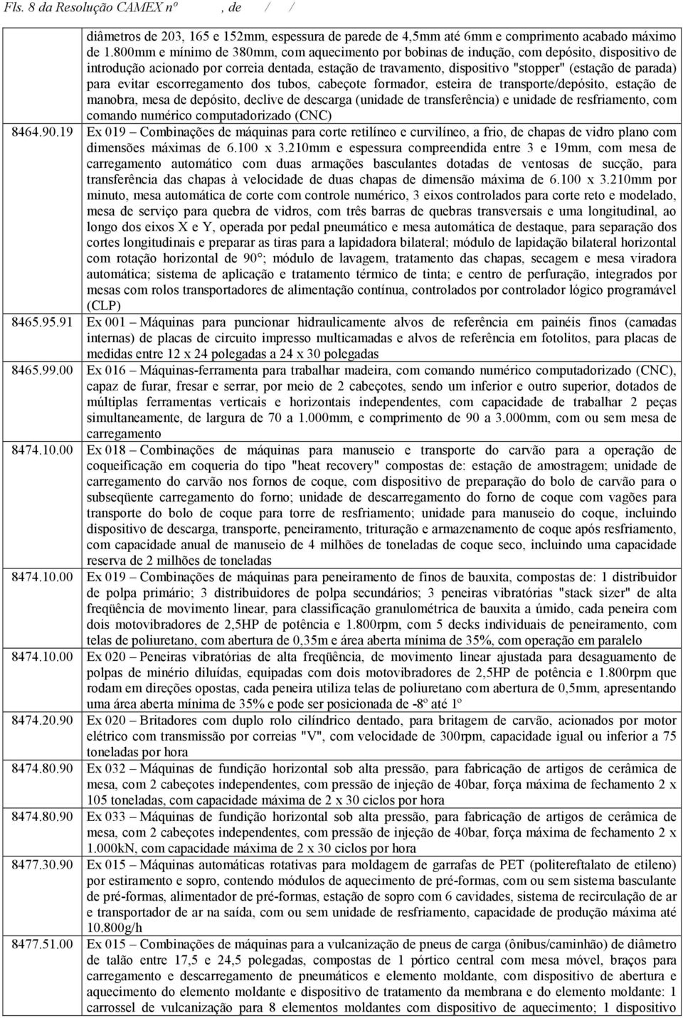 para evitar escorregamento dos tubos, cabeçote formador, esteira de transporte/depósito, estação de manobra, mesa de depósito, declive de descarga (unidade de transferência) e unidade de