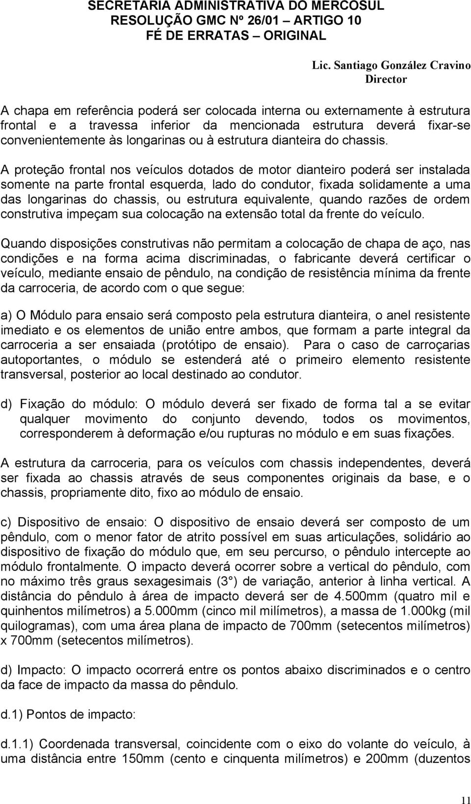 A proteção frontal nos veículos dotados de motor dianteiro poderá ser instalada somente na parte frontal esquerda, lado do condutor, fixada solidamente a uma das longarinas do chassis, ou estrutura