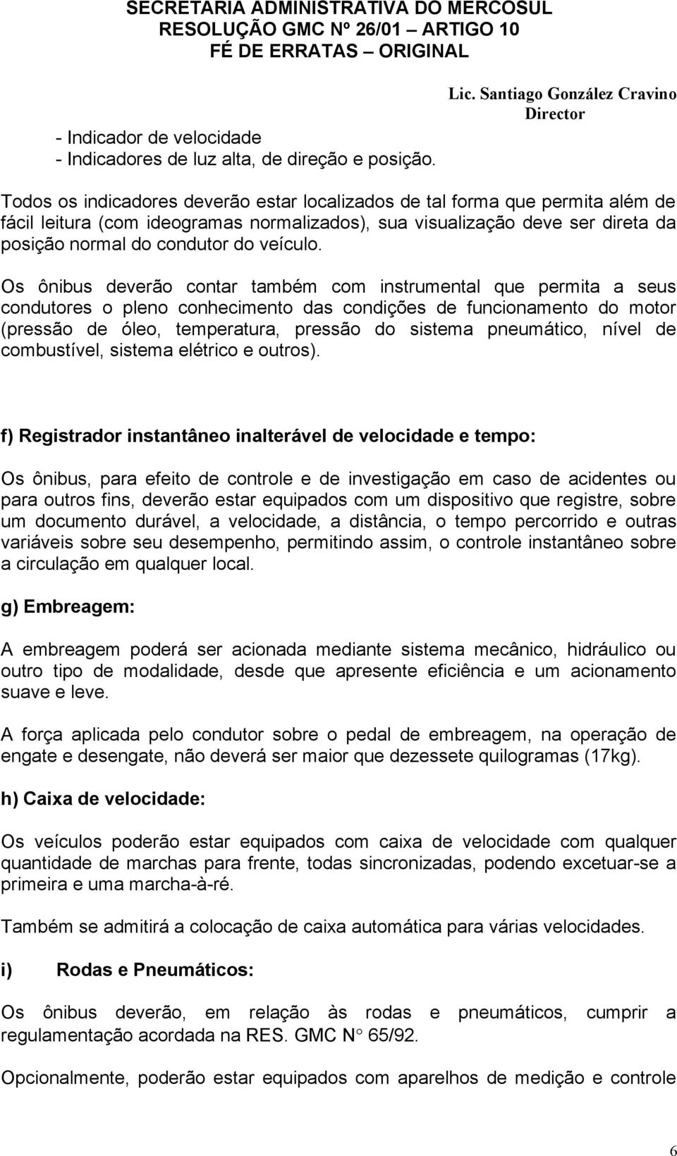 Os ônibus deverão contar também com instrumental que permita a seus condutores o pleno conhecimento das condições de funcionamento do motor (pressão de óleo, temperatura, pressão do sistema