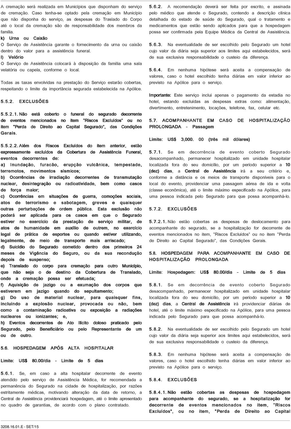 k) Urna ou Caixão O Serviço de Assistência garante o fornecimento da urna ou caixão dentro do valor para a assistência funeral.