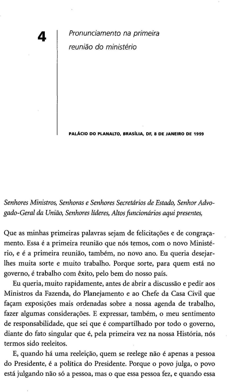 Essa é a primeira reunião que nós temos, com o novo Ministério, e é a primeira reunião, também, no novo ano. Eu queria desejarlhes muita sorte e muito trabalho.