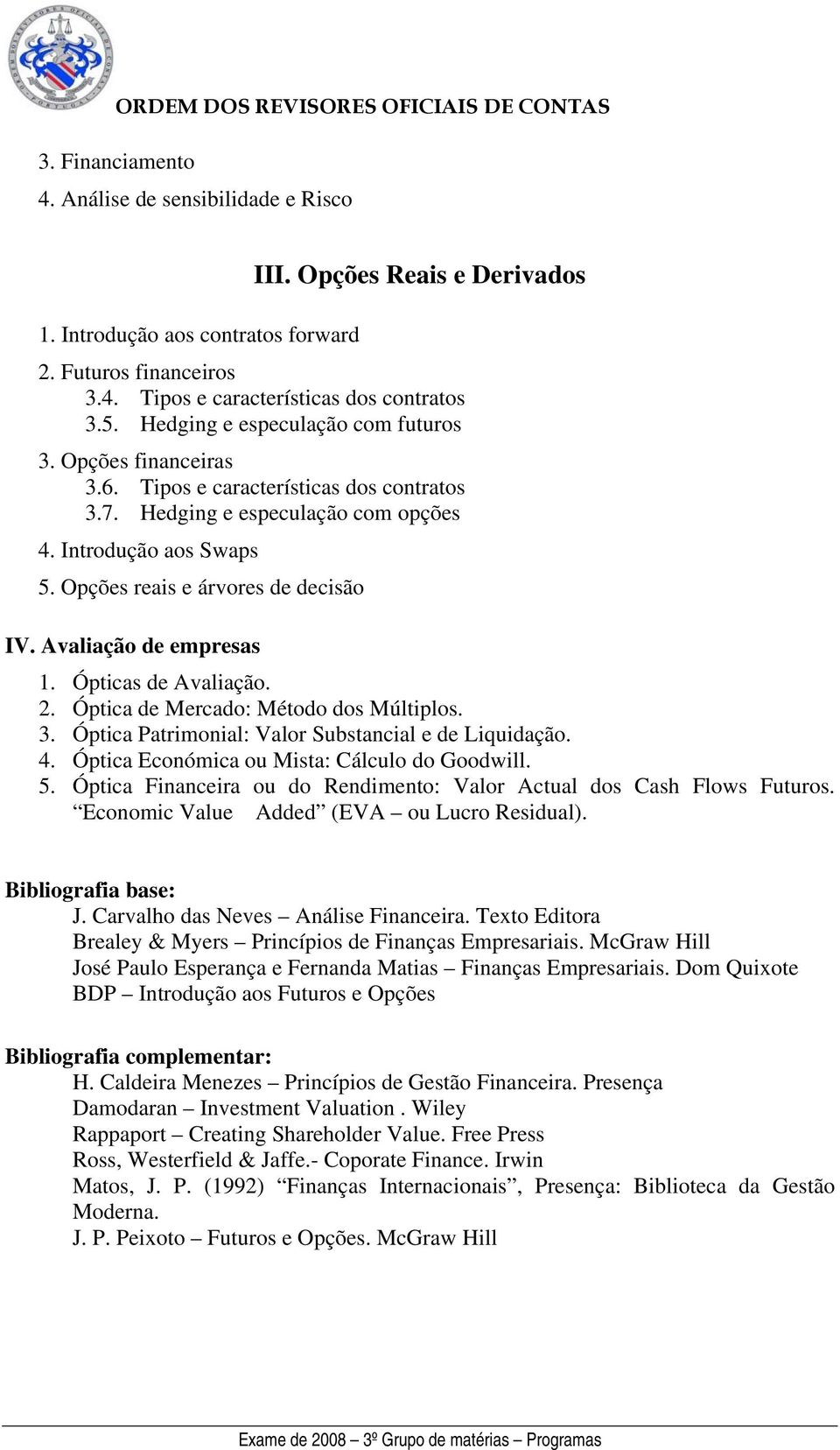 Opções reais e árvores de decisão IV. Avaliação de empresas 1. Ópticas de Avaliação. 2. Óptica de Mercado: Método dos Múltiplos. 3. Óptica Patrimonial: Valor Substancial e de Liquidação. 4.