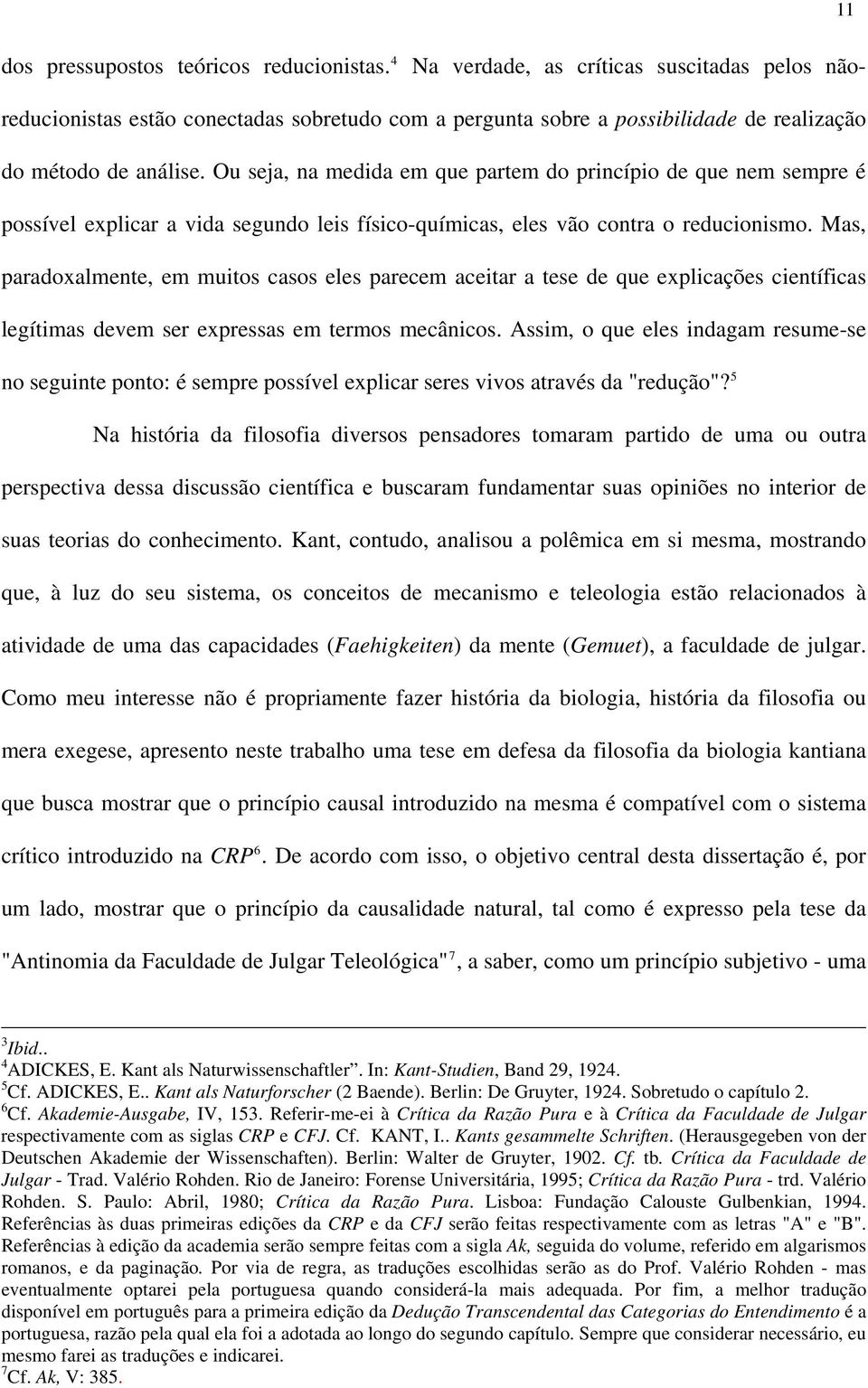 Ou seja, na medida em que partem do princípio de que nem sempre é possível explicar a vida segundo leis físico-químicas, eles vão contra o reducionismo.