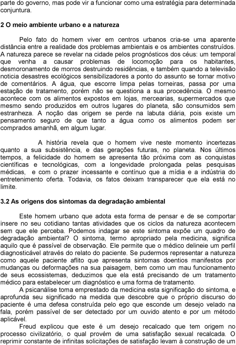 A natureza parece se revelar na cidade pelos prognósticos dos céus: um temporal que venha a causar problemas de locomoção para os habitantes, desmoronamento de morros destruindo residências, e também