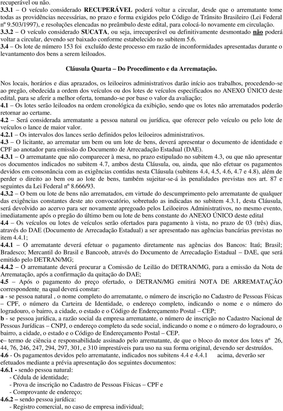 Federal nº 9.503/1997), e resoluções elencadas no preâmbulo deste edital, para colocá-lo novamente em circulação. 3.3.2 O veículo considerado SUCATA, ou seja, irrecuperável ou definitivamente desmontado não poderá voltar a circular, devendo ser baixado conforme estabelecido no subitem 5.