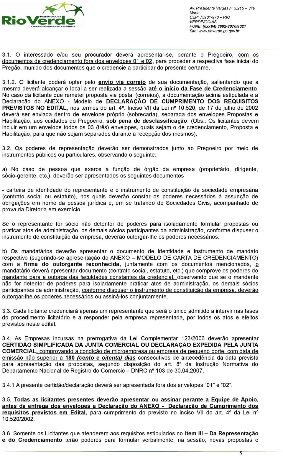 O licitante poderá optar pelo envio via correio de sua documentação, salientando que a mesma deverá alcançar o local a ser realizada a sessão até o início da Fase de Credenciamento.