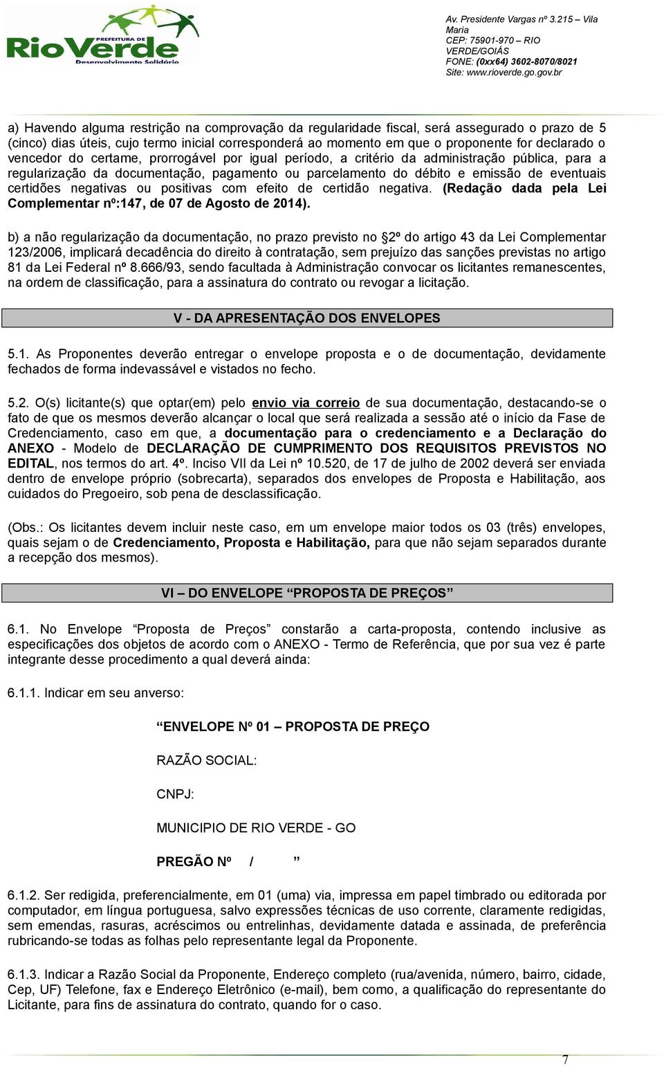 negativas ou positivas com efeito de certidão negativa. (Redação dada pela Lei Complementar nº:147, de 07 de Agosto de 2014).