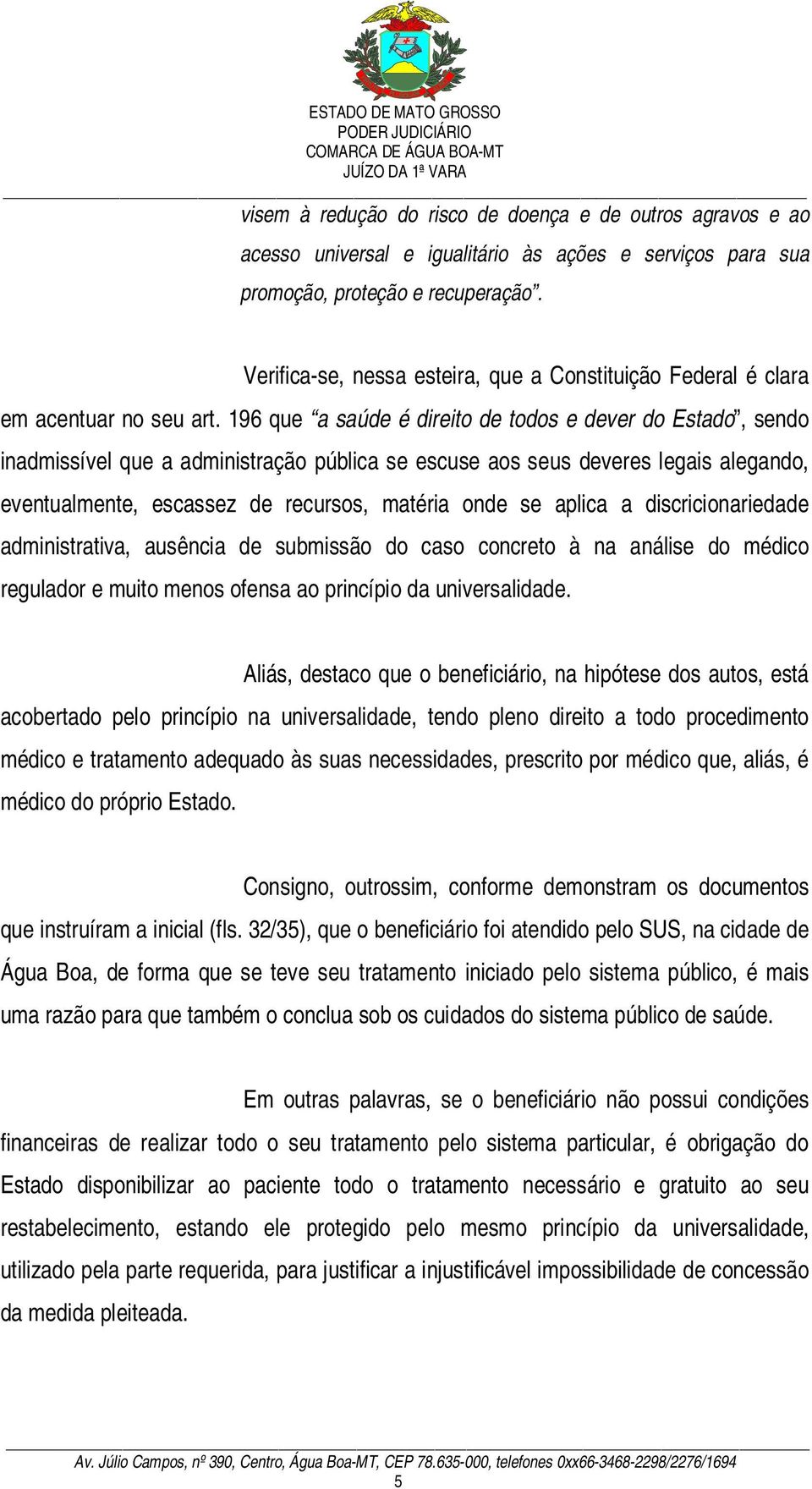 196 que a saúde é direito de todos e dever do Estado, sendo inadmissível que a administração pública se escuse aos seus deveres legais alegando, eventualmente, escassez de recursos, matéria onde se