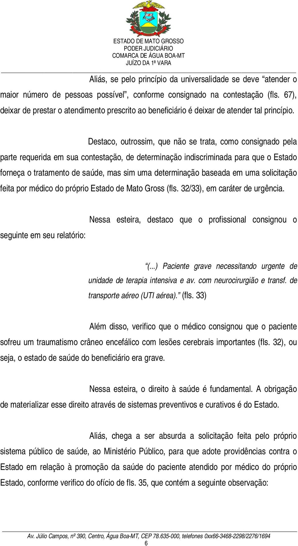 Destaco, outrossim, que não se trata, como consignado pela parte requerida em sua contestação, de determinação indiscriminada para que o Estado forneça o tratamento de saúde, mas sim uma determinação