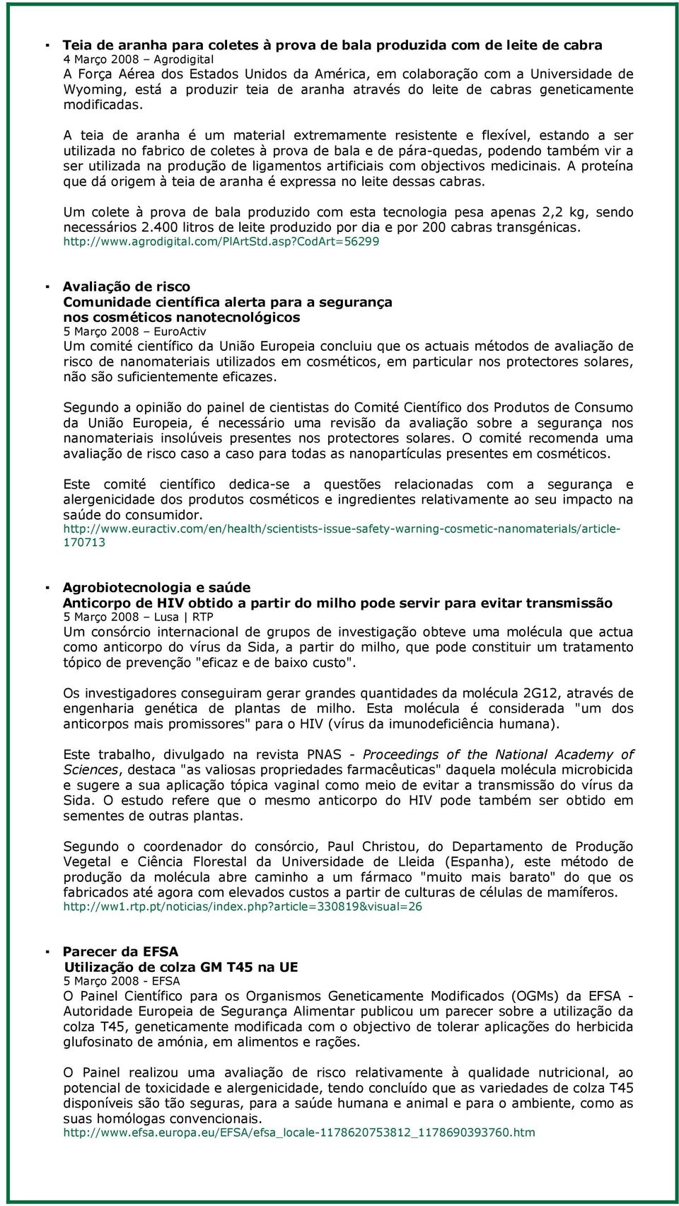 A teia de aranha é um material extremamente resistente e flexível, estando a ser utilizada no fabrico de coletes à prova de bala e de pára-quedas, podendo também vir a ser utilizada na produção de