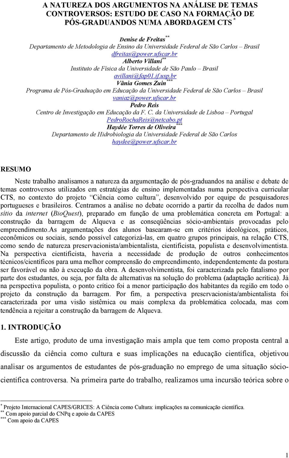 br Vânia Gomes Zuin *** Programa de Pós-Graduação em Educação da Universidade Federal de São Carlos Brasil vaniaz@power.ufscar.br Pedro Reis Centro de Investigação em Educação da F. C. da Universidade de Lisboa Portugal PedroRochaReis@netcabo.