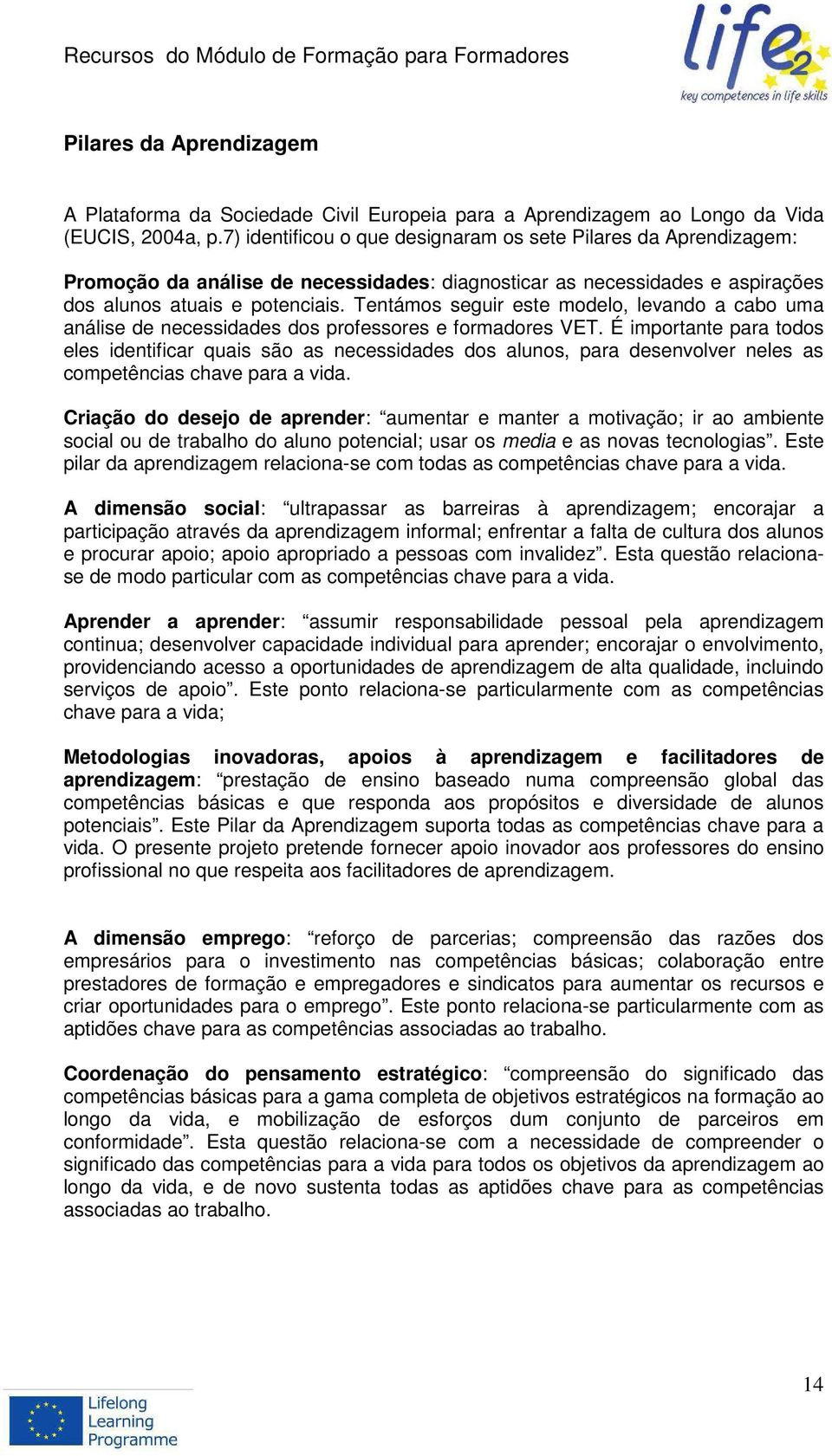 Tentámos seguir este modelo, levando a cabo uma análise de necessidades dos professores e formadores VET.