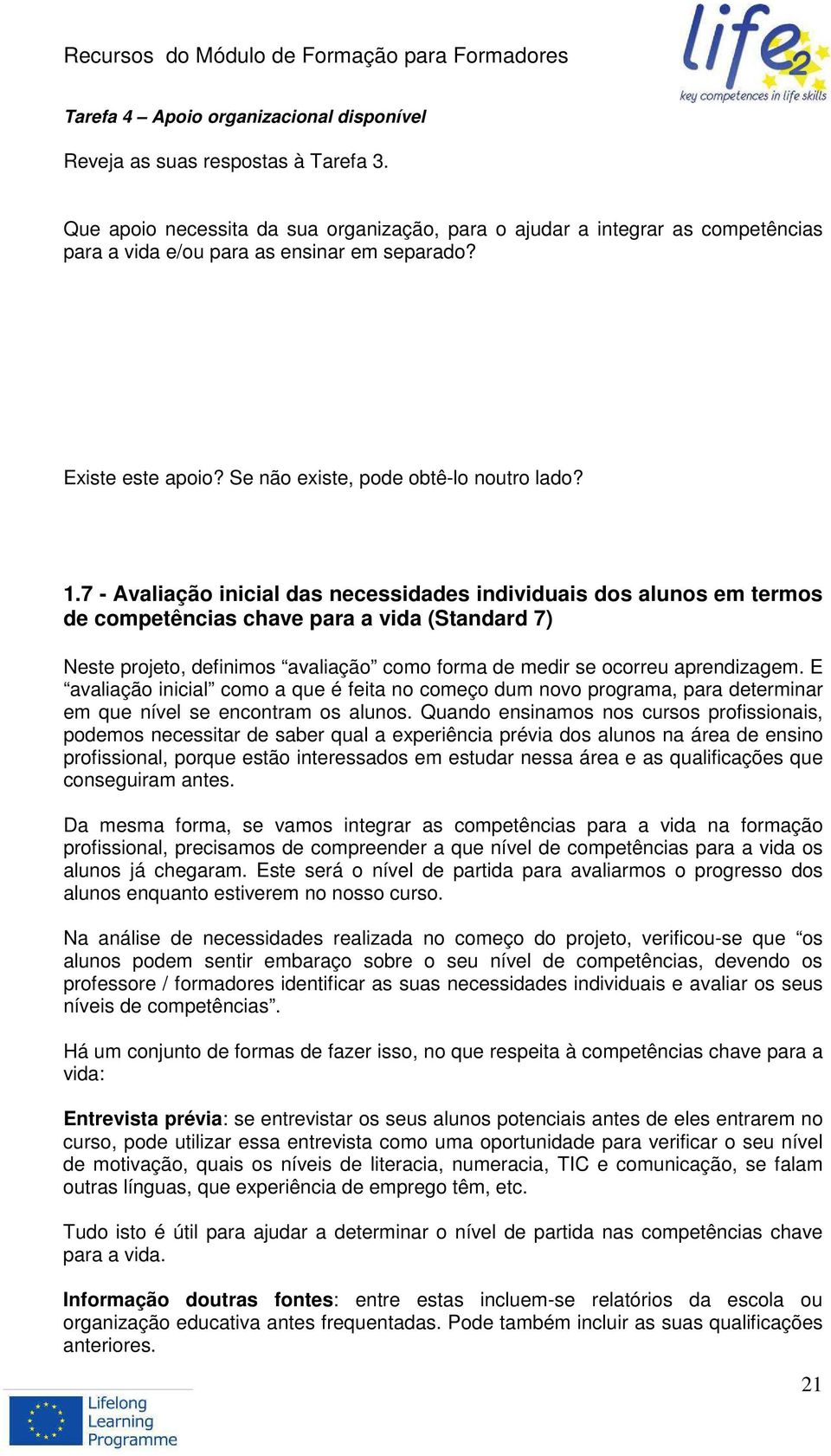 7 - Avaliação inicial das necessidades individuais dos alunos em termos de competências chave para a vida (Standard 7) Neste projeto, definimos avaliação como forma de medir se ocorreu aprendizagem.