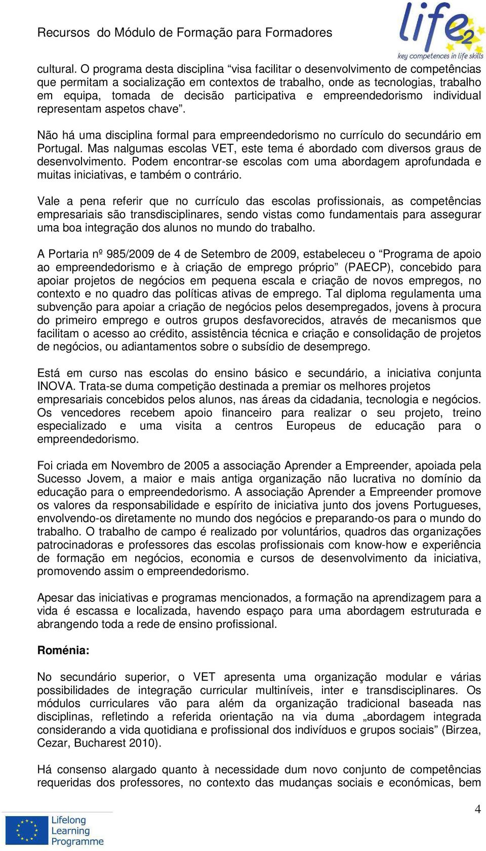 participativa e empreendedorismo individual representam aspetos chave. Não há uma disciplina formal para empreendedorismo no currículo do secundário em Portugal.