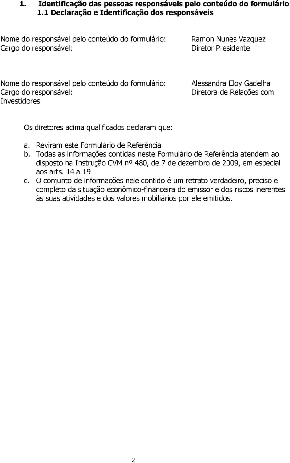 formulário: Cargo do responsável: Investidores Alessandra Eloy Gadelha Diretora de Relações com Os diretores acima qualificados declaram que: a. Reviram este Formulário de Referência b.