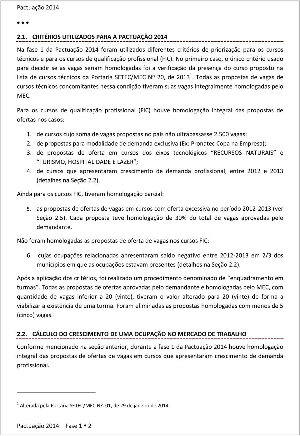 No primeiro caso, o único critério usado para decidir se as vagas seriam homologadas foi a verificação da presença do curso proposto na lista de cursos técnicos da Portaria SETEC/MEC Nº 20, de 2013 1.