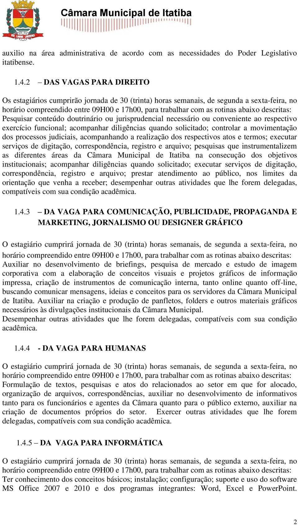 descritas: Pesquisar conteúdo doutrinário ou jurisprudencial necessário ou conveniente ao respectivo exercício funcional; acompanhar diligências quando solicitado; controlar a movimentação dos