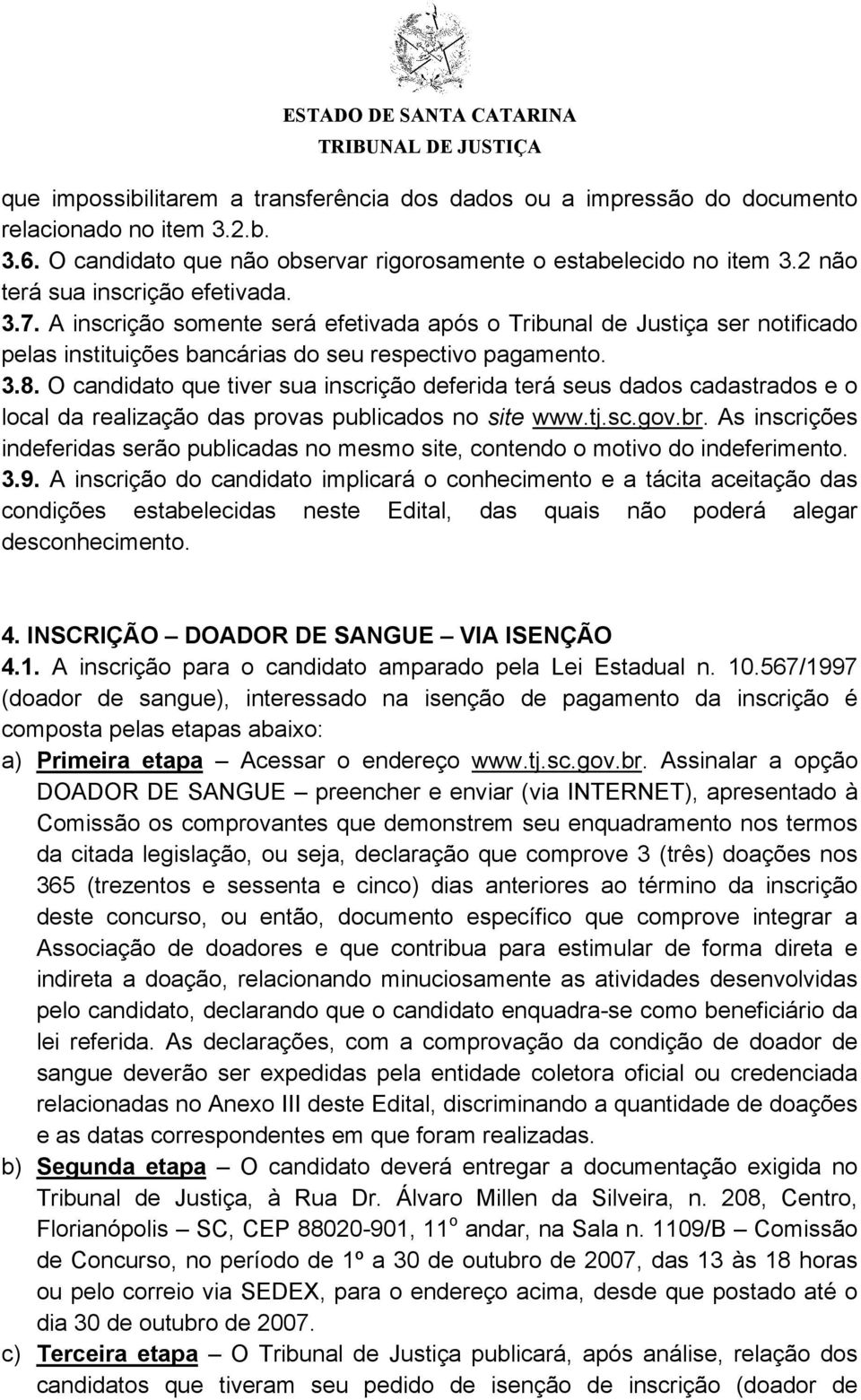 O candidato que tiver sua inscrição deferida terá seus dados cadastrados e o local da realização das provas publicados no site www.tj.sc.gov.br.