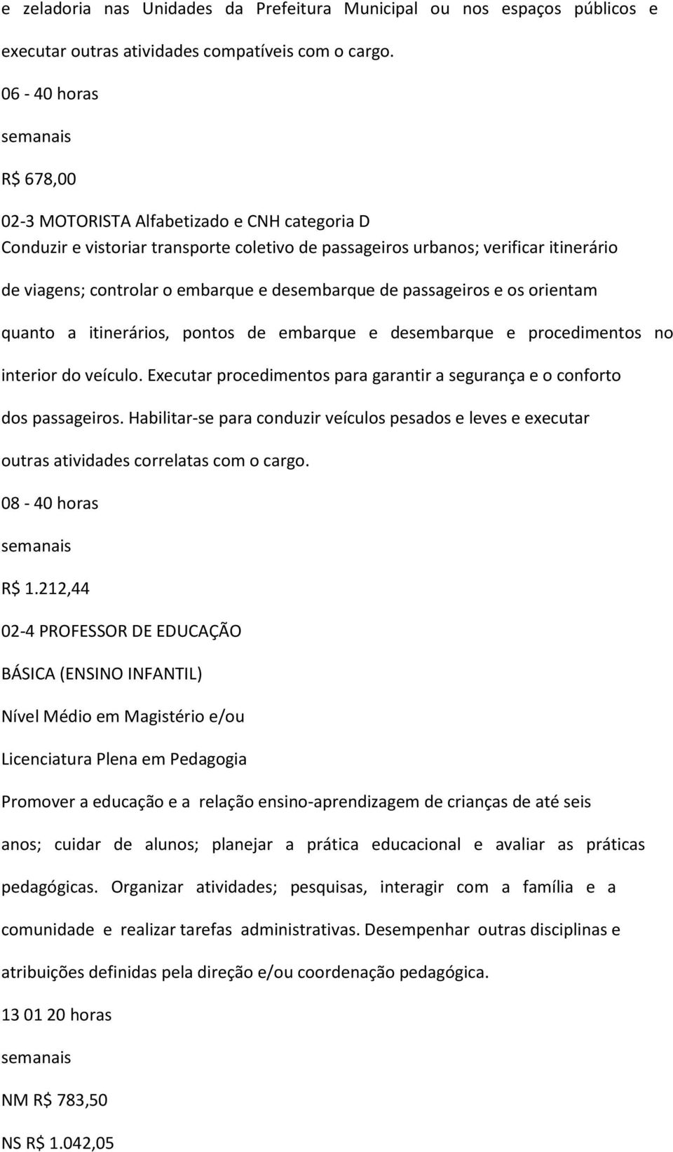 passageiros e os orientam quanto a itinerários, pontos de embarque e desembarque e procedimentos no interior do veículo. Executar procedimentos para garantir a segurança e o conforto dos passageiros.