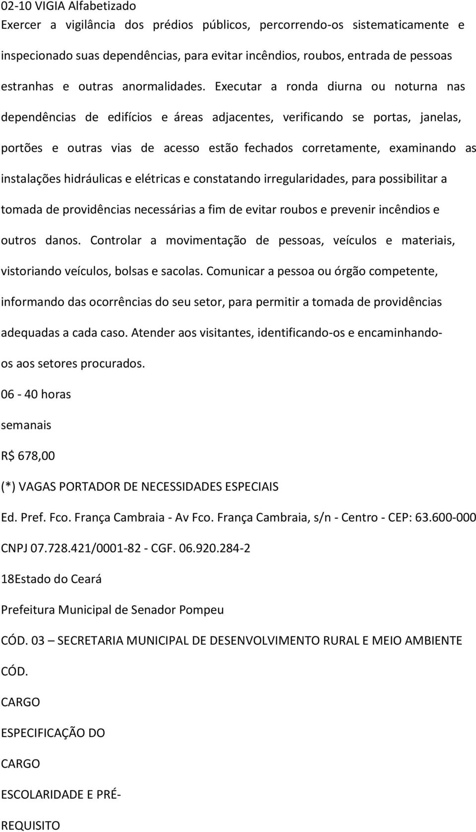 Executar a ronda diurna ou noturna nas dependências de edifícios e áreas adjacentes, verificando se portas, janelas, portões e outras vias de acesso estão fechados corretamente, examinando as