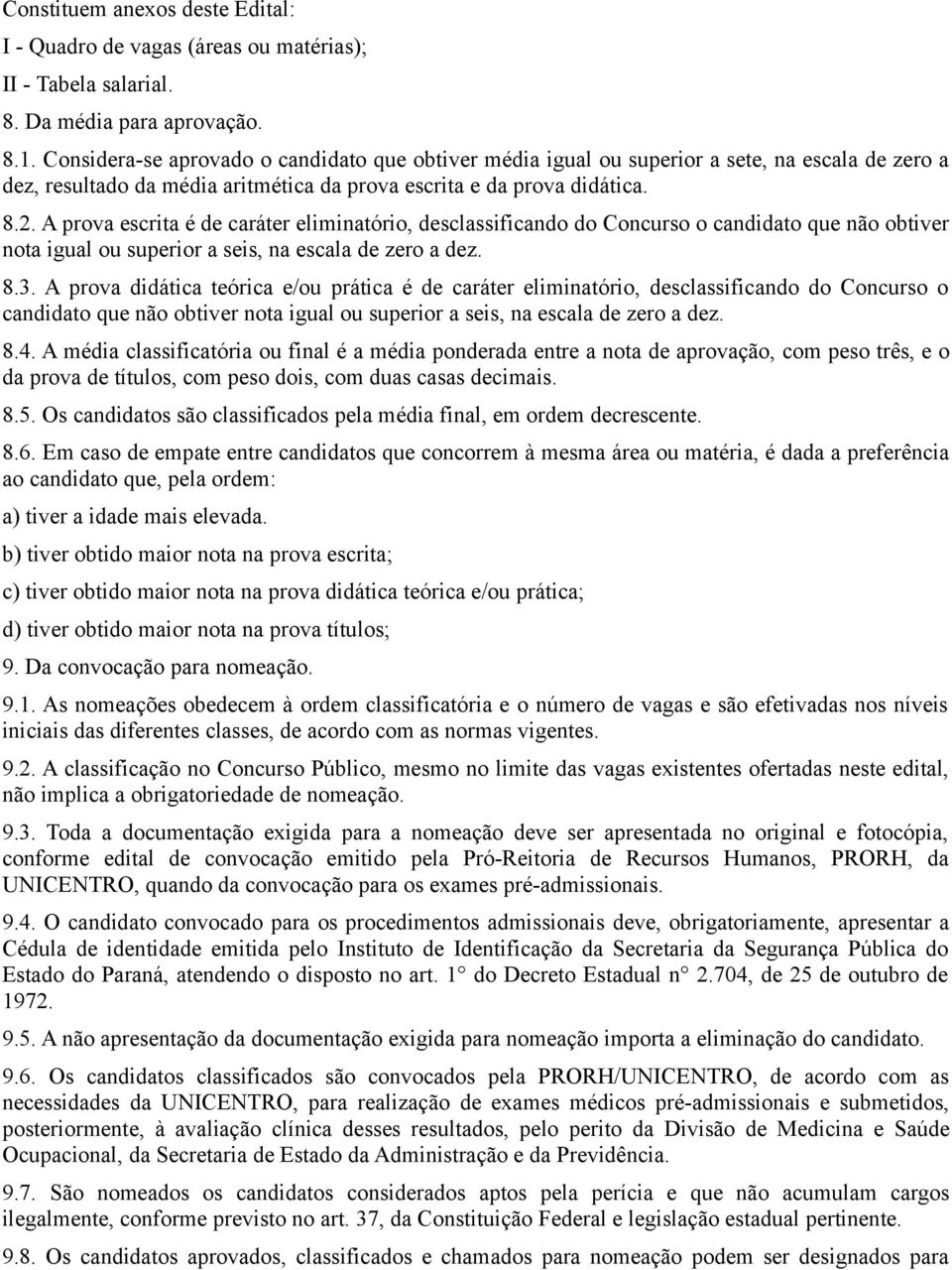 A prova escrita é de caráter eliminatório, desclassificando do Concurso o candidato que não obtiver nota igual ou superior a seis, na escala de zero a dez. 8.3.