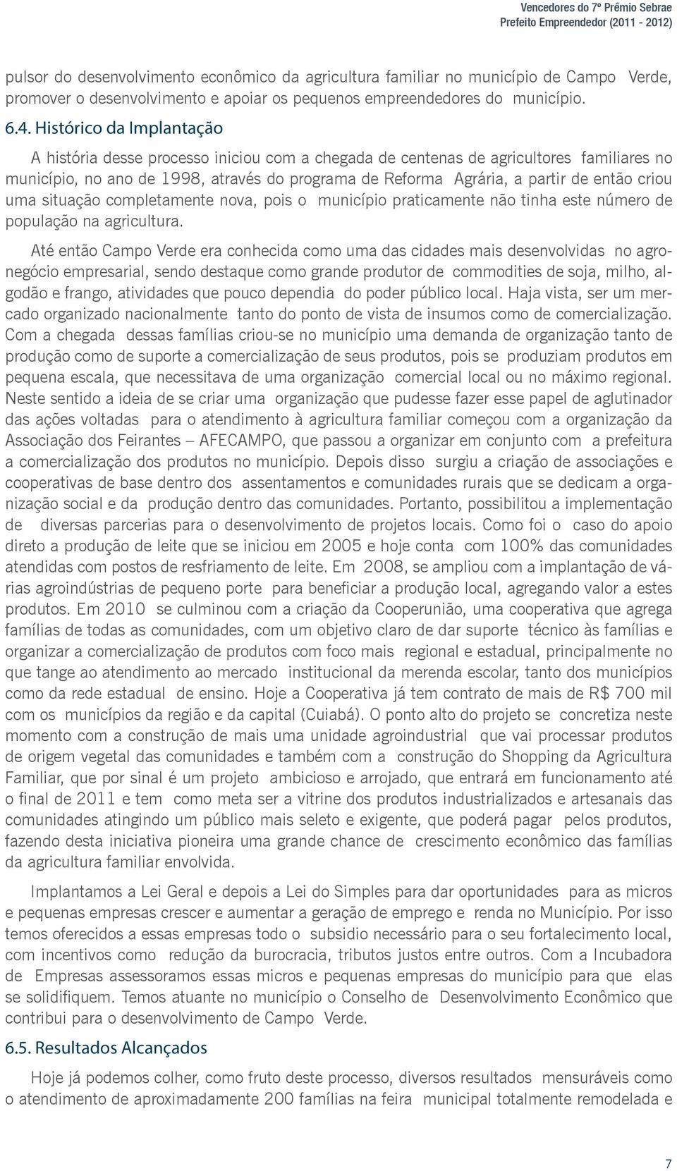 Histórico da Implantação A história desse processo iniciou com a chegada de centenas de agricultores familiares no município, no ano de 1998, através do programa de Reforma Agrária, a partir de então