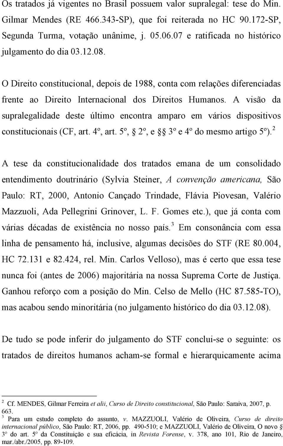 A visão da supralegalidade deste último encontra amparo em vários dispositivos constitucionais (CF, art. 4º, art. 5º, 2º, e 3º e 4º do mesmo artigo 5º).