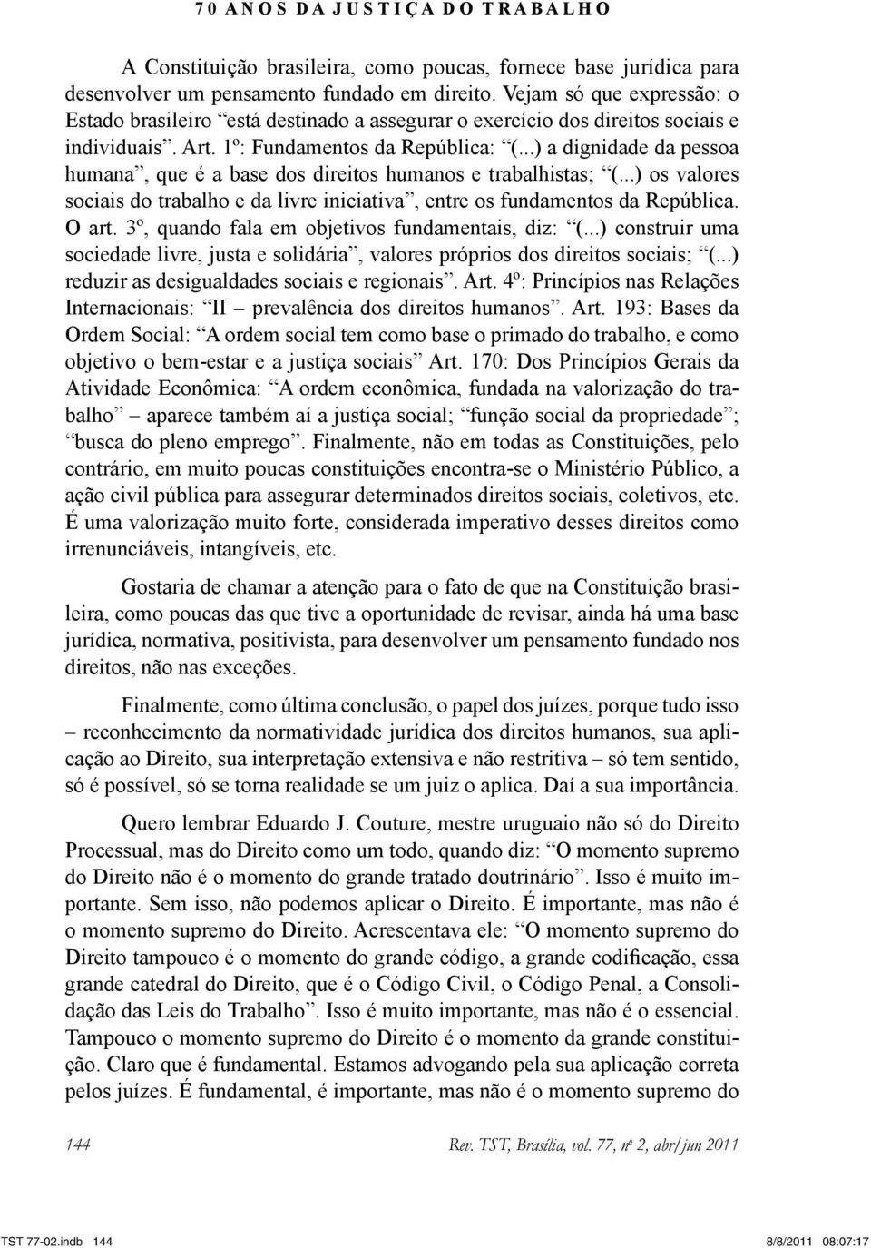 ..) a dignidade da pessoa humana, que é a base dos direitos humanos e trabalhistas; (...) os valores sociais do trabalho e da livre iniciativa, entre os fundamentos da República. O art.