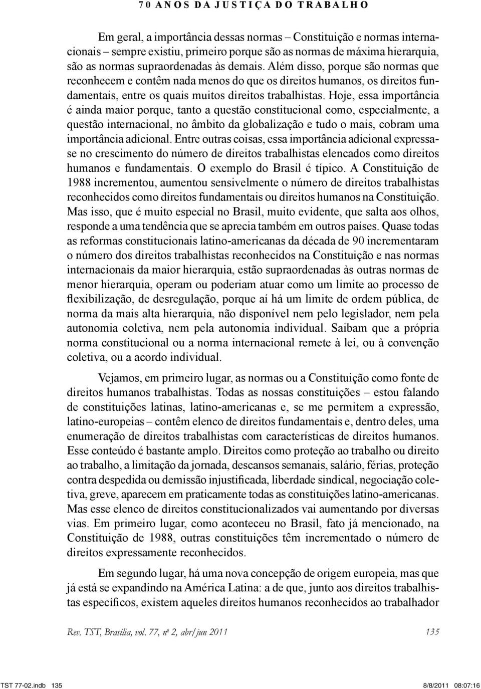 Hoje, essa importância é ainda maior porque, tanto a questão constitucional como, especialmente, a questão internacional, no âmbito da globalização e tudo o mais, cobram uma importância adicional.