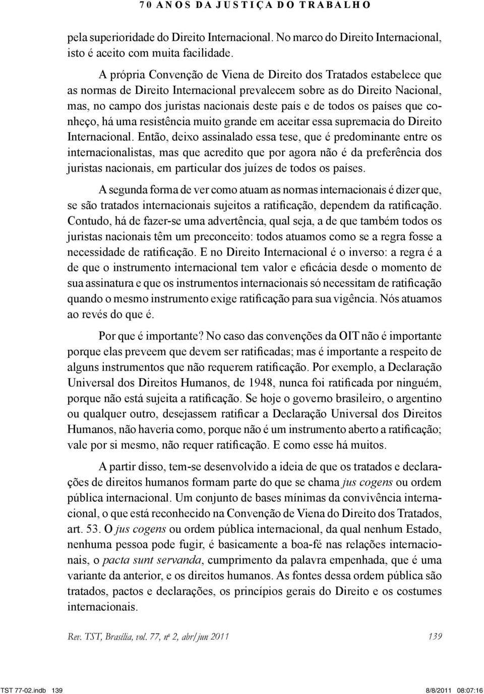 todos os países que conheço, há uma resistência muito grande em aceitar essa supremacia do Direito Internacional.