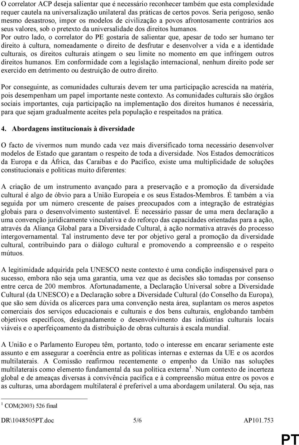 Por outro lado, o correlator do PE gostaria de salientar que, apesar de todo ser humano ter direito à cultura, nomeadamente o direito de desfrutar e desenvolver a vida e a identidade culturais, os